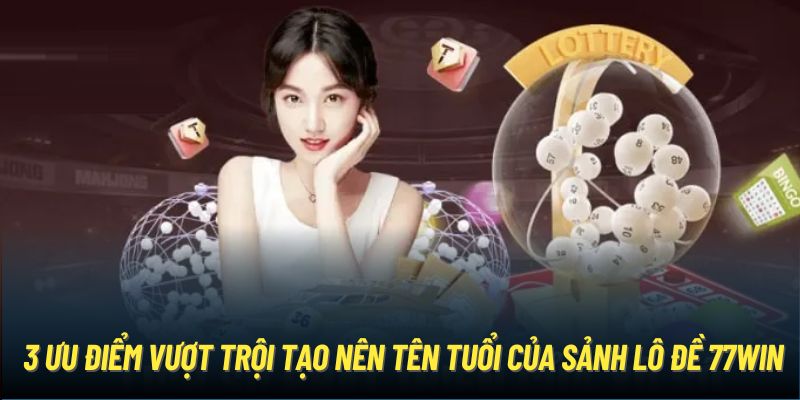 3 ưu điểm vượt trội tạo nên tên tuổi của sảnh lô đề 77Win