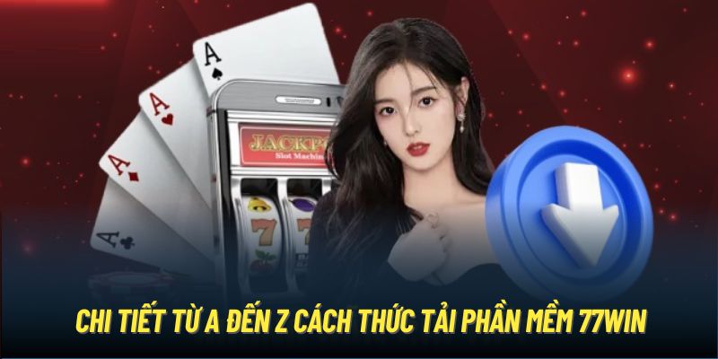 Chi tiết từ A đến Z cách thức tải app 77Win