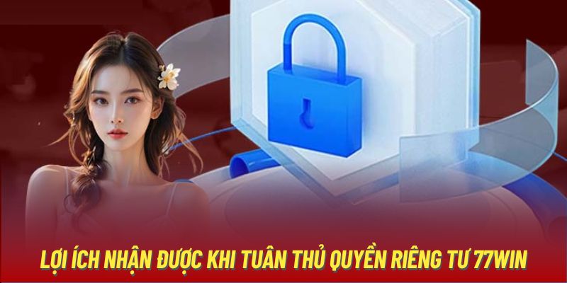 Lợi ích nhận được khi tuân thủ quyền riêng tư 77Win