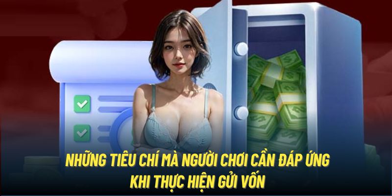 Những tiêu chí mà người chơi cần đáp ứng khi thực hiện gửi vốn