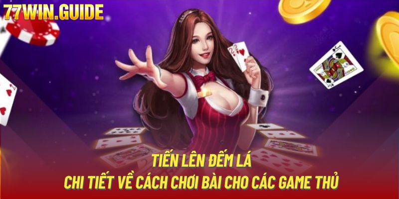 Tiến Lên Đếm Lá - Chi Tiết Về Cách Chơi Bài Cho Các Game Thủ